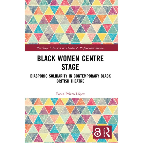 Routledge Advances in Theatre & Perf Black Women Centre Stage: Diasporic Solidarity in Contemporary Black British Theatre, (Paperback)