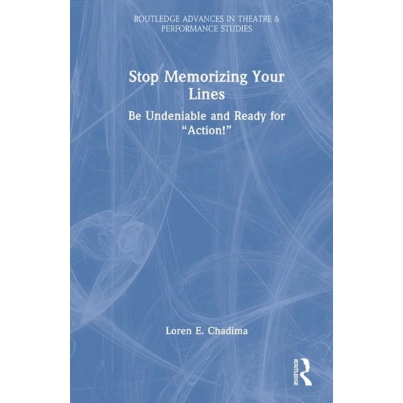 Routledge Advances in Theatre & Performa Stop Memorizing Your Lines: Be Undeniable and Ready for "Action!", (Hardcover)