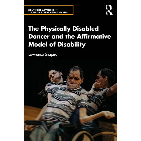 Routledge Advances in Theatre & Perf The Physically Disabled Dancer and the Affirmative Model of Disability, (Paperback)