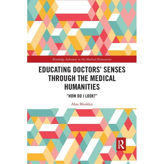 Routledge Advances in the Medical Humani Educating Doctors' Senses Through the Medical Humanities: "How Do I Look?", (Paperback)