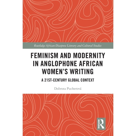 Routledge African Diaspora Literary and Feminism and Modernity in Anglophone African Women's Writing: A 21st-Century Global Context, (Paperback)