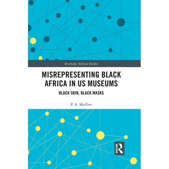 Routledge African Studies Misrepresenting Black Africa in U.S. Museums: Black Skin, Black Masks, (Paperback)