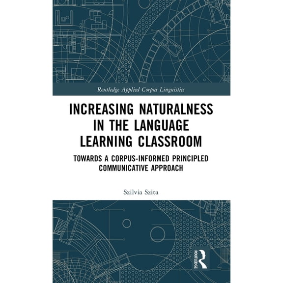 Routledge Applied Corpus Linguistics Increasing Naturalness in the Language Learning Classroom: Towards a Corpus-Informed Principled Communicative Approach, (Hardcover)