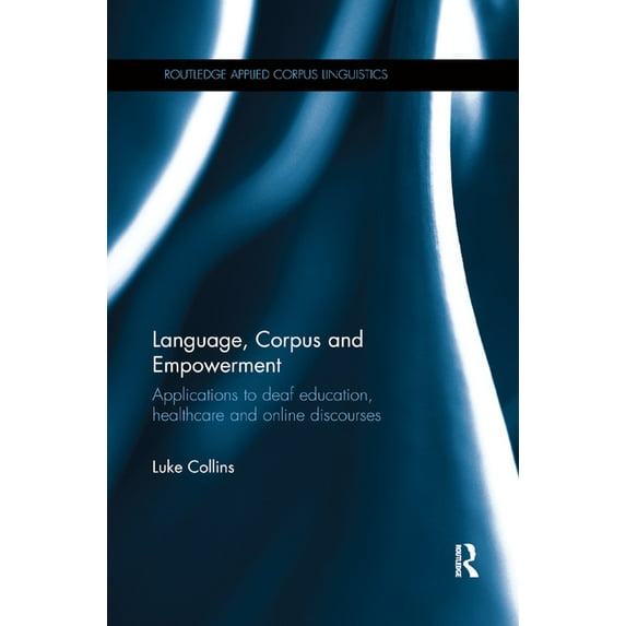 Routledge Applied Corpus Linguistics Language, Corpus and Empowerment: Applications to deaf education, healthcare and online discourses, (Paperback)
