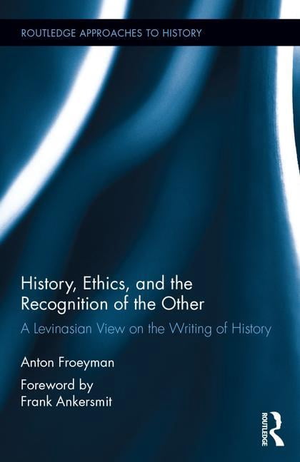 Routledge Approaches to History History, Ethics, and the Recognition of the Other: A Levinasian View on the Writing of History, Book 17, (Hardcover)