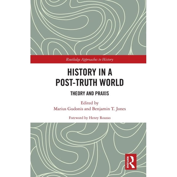 Routledge Approaches to History History in a Post-Truth World: Theory and Praxis, Book 39, (Hardcover)
