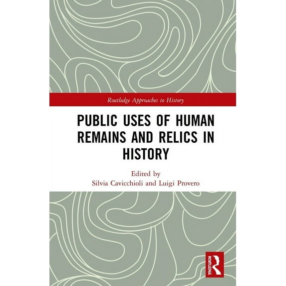 Routledge Approaches to History Public Uses of Human Remains and Relics in History, (Hardcover)