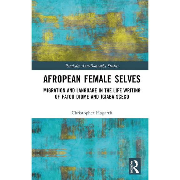 Routledge Auto/Biography Studies Afropean Female Selves: Migration and Language in the Life Writing of Fatou Diome and Igiaba Scego, (Hardcover)