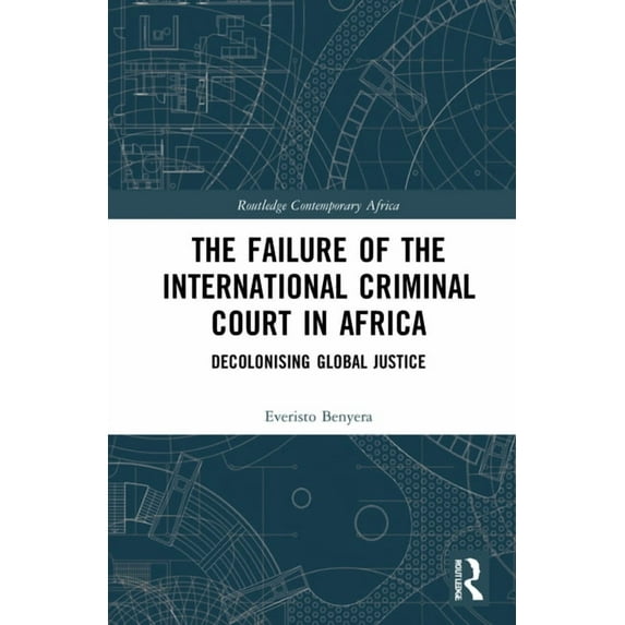 Routledge Contemporary Africa The Failure of the International Criminal Court in Africa: Decolonising Global Justice, (Hardcover)
