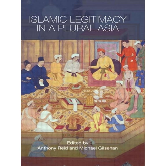 Routledge Contemporary Asia Islamic Legitimacy in a Plural Asia, (Paperback)