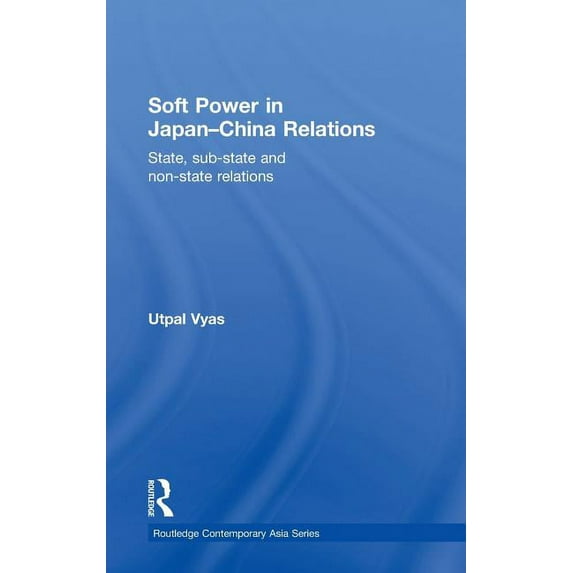 Routledge Contemporary Asia Soft Power in Japan-China Relations: State, sub-state and non-state relations, (Hardcover)