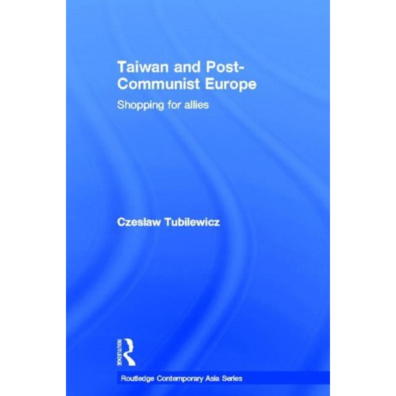 Routledge Contemporary Asia Taiwan and Post-Communist Europe: Shopping for Allies, (Hardcover)