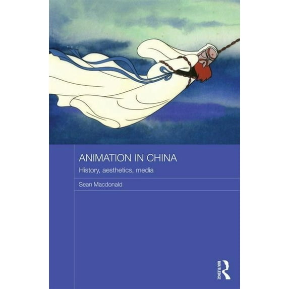 Routledge Contemporary China Animation in China: History, Aesthetics, Media, (Hardcover)