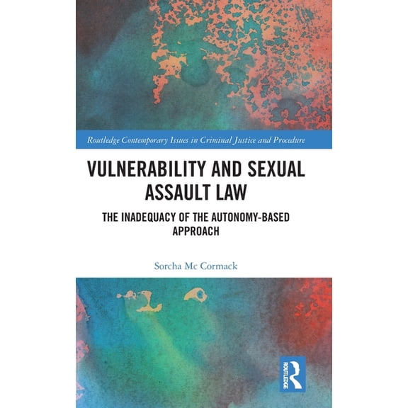 Routledge Contemporary Issues in Crimina Vulnerability and Sexual Assault Law: The Inadequacy of the Autonomy-based Approach, (Hardcover)