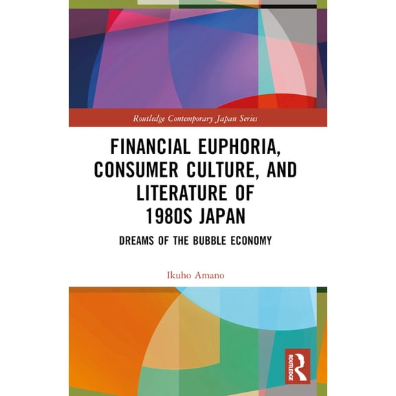 Routledge Contemporary Japan Financial Euphoria, Consumer Culture, and Literature of 1980s Japan: Dreams of the Bubble Economy, (Paperback)