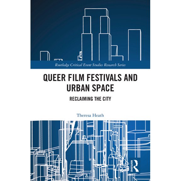 Routledge Critical Event Studies Researc Queer Film Festivals and Urban Space: Reclaiming the City, (Hardcover)