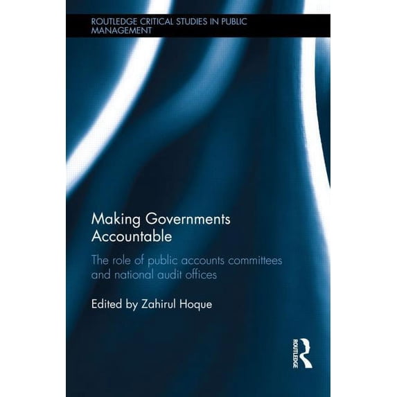 Routledge Critical Studies in Public Man Making Governments Accountable: The Role of Public Accounts Committees and National Audit Offices, (Hardcover)