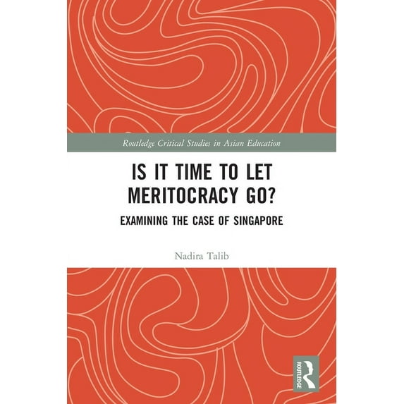 Routledge Critical Studies in Asian Educ Is It Time to Let Meritocracy Go?: Examining the Case of Singapore, (Paperback)