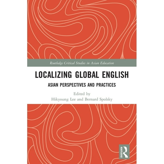 Routledge Critical Studies in Asian Educ Localizing Global English: Asian Perspectives and Practices, (Paperback)