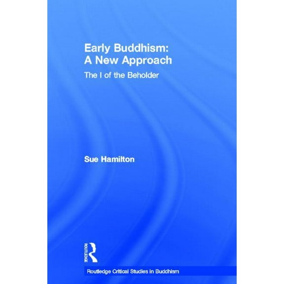 Routledge Critical Studies in Buddhism Early Buddhism: A New Approach: The I of the Beholder, (Hardcover)