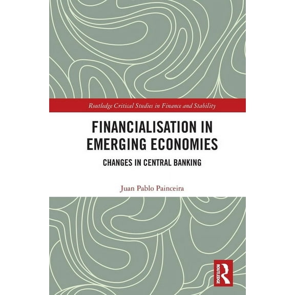 Routledge Critical Studies in Finance an Financialisation in Emerging Economies: Changes in Central Banking, (Paperback)