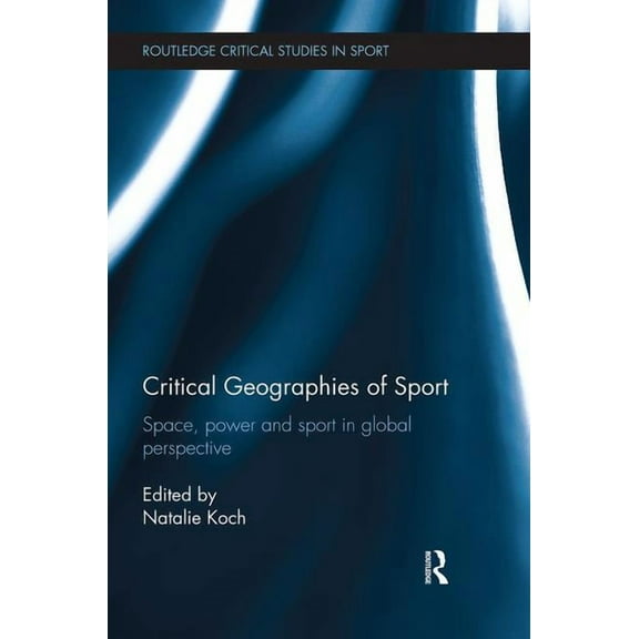 Routledge Critical Studies in Sport Critical Geographies of Sport: Space, Power and Sport in Global Perspective, (Paperback)