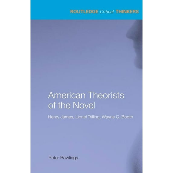 Routledge Critical Thinkers American Theorists of the Novel: Henry James, Lionel Trilling and Wayne C. Booth, (Paperback)