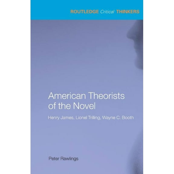 Routledge Critical Thinkers American Theorists of the Novel: Henry James, Lionel Trilling and Wayne C. Booth, (Paperback)