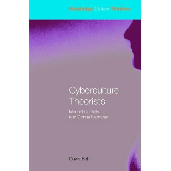 Routledge Critical Thinkers Cyberculture Theorists: Manuel Castells and Donna Haraway, (Paperback)