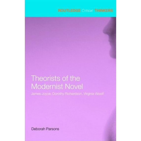 Routledge Critical Thinkers Theorists of the Modernist Novel: James Joyce, Dorothy Richardson, Virginia Woolf, (Paperback)