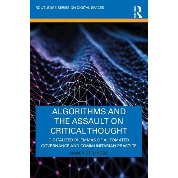 Routledge Digital Spaces Algorithms and the Assault on Critical Thought: Digitalized Dilemmas of Automated Governance and Communitarian Practice, (Paperback)