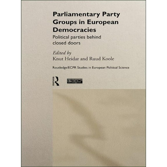 Routledge/ECPR Studies in European Polit Parliamentary Party Groups in European Democracies: Political Parties Behind Closed Doors, Book 13, (Hardcover)