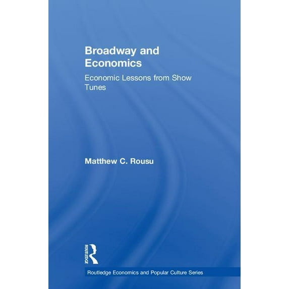 Routledge Economics and Popular Culture Broadway and Economics: Economic Lessons from Show Tunes, (Hardcover)