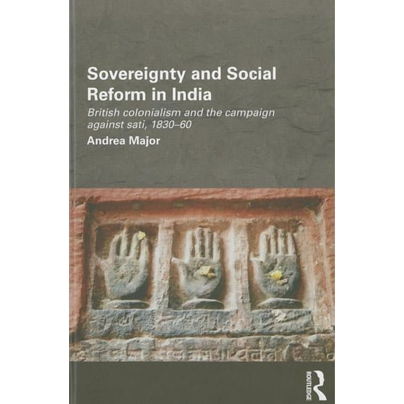 Routledge/Edinburgh South Asian Studies Sovereignty and Social Reform in India: British Colonialism and the Campaign against Sati, 1830-1860, Book 03, (Hardcover)