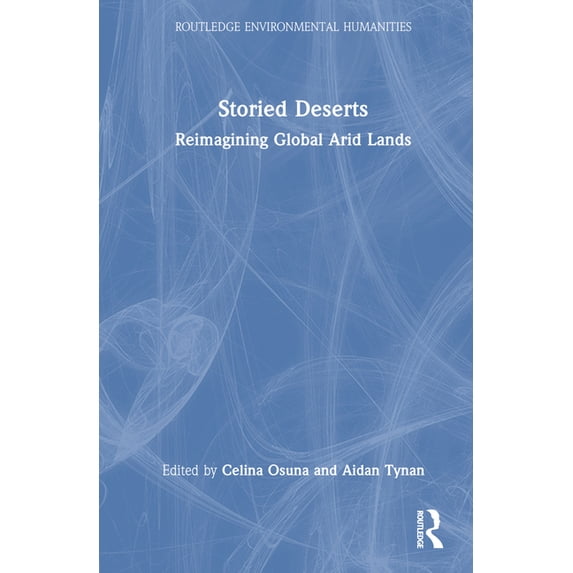 Routledge Environmental Humanities Storied Deserts: Reimagining Global Arid Lands, (Hardcover)