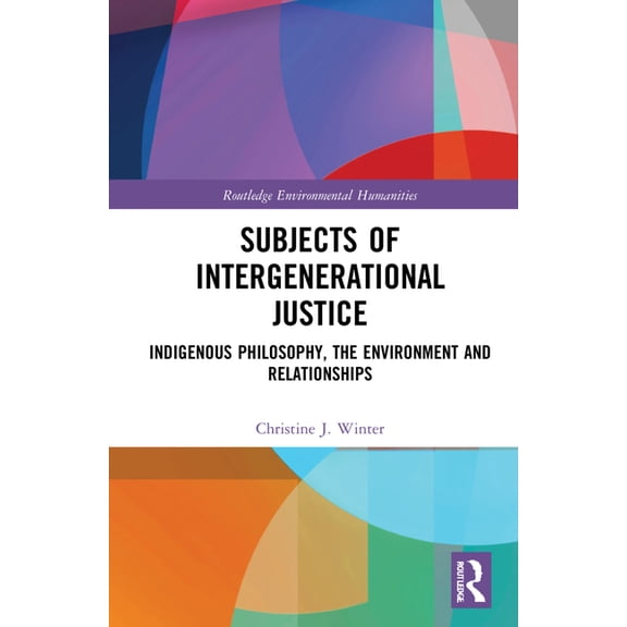 Routledge Environmental Humanities Subjects of Intergenerational Justice: Indigenous Philosophy, the Environment and Relationships, (Hardcover)