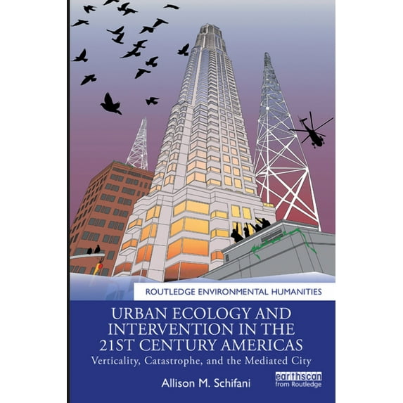 Routledge Environmental Humanities Urban Ecology and Intervention in the 21st Century Americas: Verticality, Catastrophe, and the Mediated City, (Paperback)