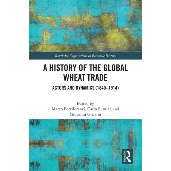 Routledge Explorations in Economic Histo A History of the Global Wheat Trade: Actors and Dynamics (1840-1914), (Hardcover)
