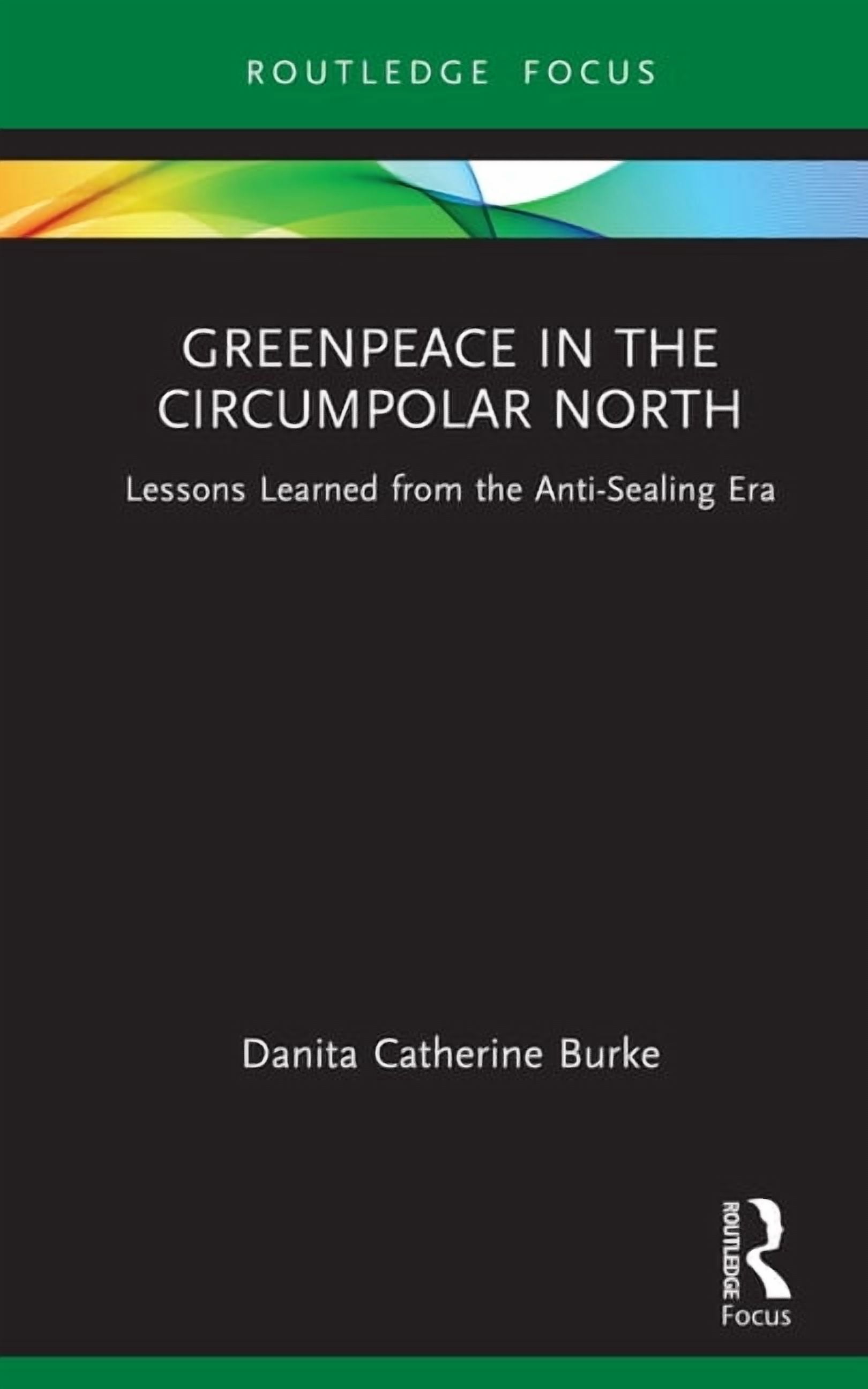 Routledge Explorations in Environmental Greenpeace in the Circumpolar North: Lessons Learned from the Anti-Sealing Era, (Hardcover)