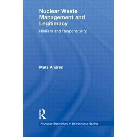 Routledge Explorations in Environmental Nuclear Waste Management and Legitimacy: Nihilism and Responsibility, (Paperback)