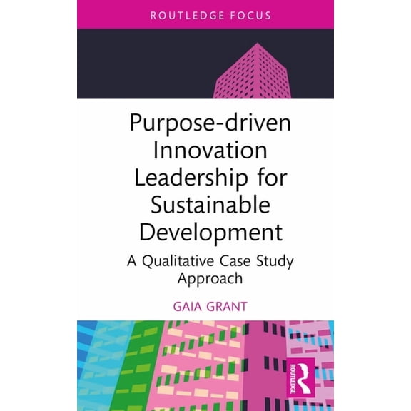 Routledge Focus on Business and Manageme Purpose-Driven Innovation Leadership for Sustainable Development: A Qualitative Case Study Approach, (Hardcover)