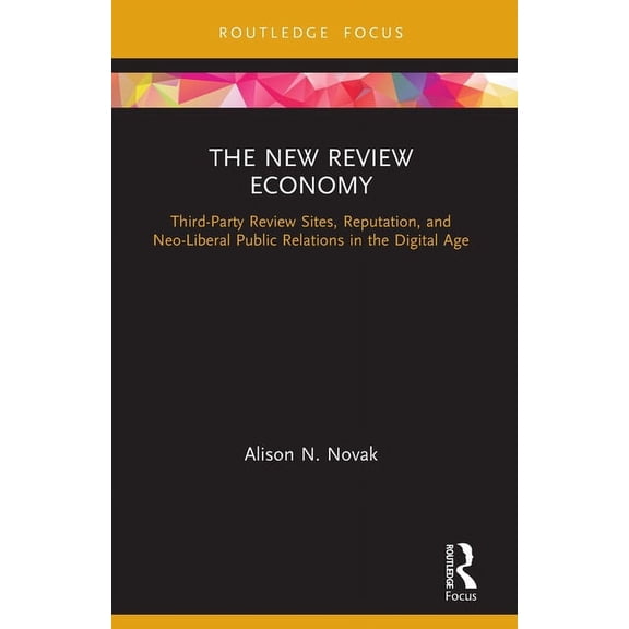 Routledge Focus on Public Relations The New Review Economy: Third-Party Review Sites, Reputation, and Neo-Liberal Public Relations in the Digital Age, (Paperback)