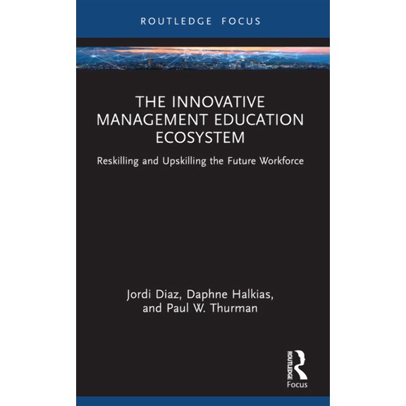Routledge Focus on Business and Manageme The Innovative Management Education Ecosystem: Reskilling and Upskilling the Future Workforce, (Paperback)