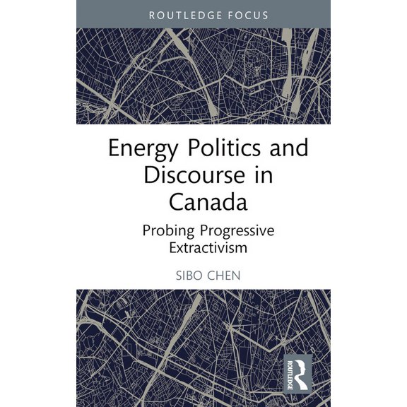 Routledge Focus on Communication Studies Energy Politics and Discourse in Canada: Probing Progressive Extractivism, (Hardcover)