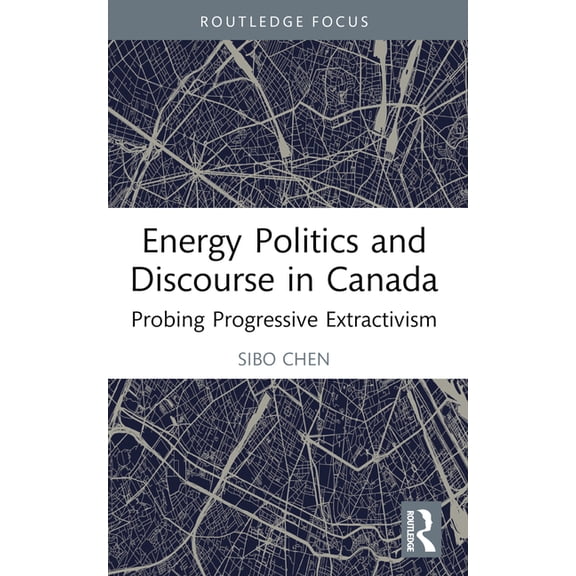 Routledge Focus on Communication Studies Energy Politics and Discourse in Canada: Probing Progressive Extractivism, (Paperback)