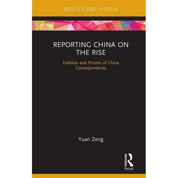 Routledge Focus on Communication and Soc Reporting China on the Rise: Habitus and Prisms of China Correspondents, (Hardcover)