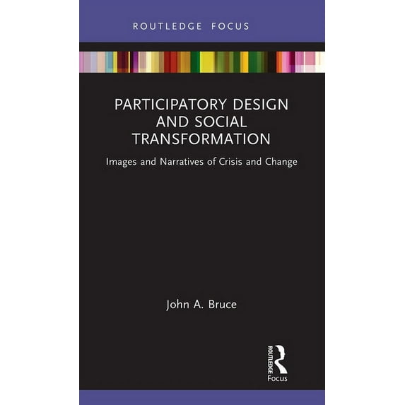 Routledge Focus on Environment and Susta Participatory Design and Social Transformation: Images and Narratives of Crisis and Change, (Hardcover)