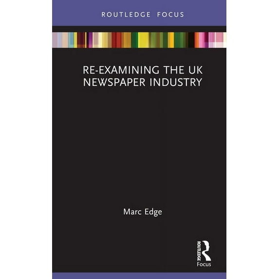 Routledge Focus on Journalism Studies Re-examining the UK Newspaper Industry, (Hardcover)