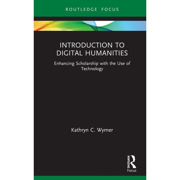 Routledge Focus on Literature Introduction to Digital Humanities: Enhancing Scholarship with the Use of Technology, (Hardcover)