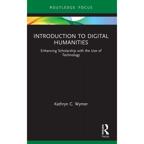 Routledge Focus on Literature Introduction to Digital Humanities: Enhancing Scholarship with the Use of Technology, (Paperback)